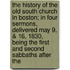 The History Of The Old South Church In Boston; In Four Sermons, Delivered May 9, & 16, 1830, Being The First And Second Sabbaths After The