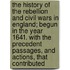 The History Of The Rebellion And Civil Wars In England; Begun In The Year 1641. With The Precedent Passages, And Actions, That Contributed