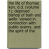 The Life Of Thomas Ken, D.D. (Volume 1); Deprived Bishop Of Bath And Wells: Viewed In Connection With Public Events, And The Spirit Of The door William Lisle Bowles