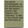 The Patriot Schoolmaster; Or, The Adventures Of The Two Boston Cannon, The "Adams" And "Hancock." A Tale Of The Minute Men And The Sons Of door Hezekiah Butterworth