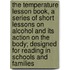 The Temperature Lesson Book, A Series Of Short Lessons On Alcohol And Its Action On The Body; Designed For Reading In Schools And Families