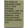 The Works Of Alexander Pope, Esq; In Four Volumes Complete. With His Last Corrections, Additions, And Improvements. Carefully Collated And by Alexander Pope