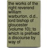 The Works Of The Right Reverend William Warburton, D.D., Lord Bishop Of Gloucester (Volume 10); To Which Is Prefixed A Discourse By Way Of door William Warburton