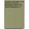 A Treatise On The Passions And Affections Of The Mind, Philosophical, Ethical, And Theological (Volume 1); In A Series Of Disquisitions, In door Thomas Cogan