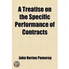A Treatise On The Specific Performance Of Contracts; As It Is Enforced By Courts Of Equitable Jurisdiction, In The United States Of America door John Norton Pomeroy