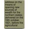 Address On The Means Of Opening New Sources Of Wealth For The Northern States; Delivered On The 19Th October, 1821, Before The Agricultural door Edmond Charles Genet