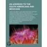 An Address To The South Americans And Mexicans; Chiefly Intended To Dissuade Them From Conceding Commercial Privileges To Other Nations, In door James Henderson