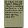 An Inquiry Into The Modern Prevailing Notions Respecting That Freedom Of Will Which Is Supposed To Be Essential To Moral Agency, Virtue And by Jonathan Edwards