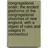 Congregational Order; The Ancient Platforms Of The Congregational Churches Of New England, With A Digest Of Rules And Usages In Connecticut