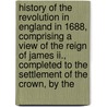 History Of The Revolution In England In 1688, Comprising A View Of The Reign Of James Ii., Completed To The Settlement Of The Crown, By The door Robert James Mackintosh