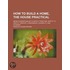 How To Build A Home, The House Practical; Being Suggestions As To Safety From Fire, Safety To Health, Comfort, Convenience, Durability, And