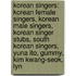 Korean Singers: Korean Female Singers, Korean Male Singers, Korean Singer Stubs, South Korean Singers, Yuna Ito, Gummy, Kim Kwang-Seok, Lyn