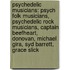 Psychedelic Musicians: Psych Folk Musicians, Psychedelic Rock Musicians, Captain Beefheart, Donovan, Michael Gira, Syd Barrett, Grace Slick