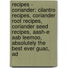 Recipes - Coriander: Cilantro Recipes, Coriander Root Recipes, Coriander Seed Recipes, Aash-E Aab Leemoo, Absolutely The Best Ever Guac, Ad door Source Wikia