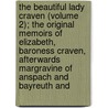 The Beautiful Lady Craven (Volume 2); The Original Memoirs Of Elizabeth, Baroness Craven, Afterwards Margravine Of Anspach And Bayreuth And door Elizabeth Craven Craven
