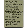 The Book Of Origins: Discover The Amazing Origins Of The Clothes We Wear, The Food We Eat, The Peoplewe Know, The Languages We Speak, And T door Trevor Homer