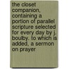 The Closet Companion, Containing A Portion Of Parallel Scripture Selected For Every Day By J. Boulby. To Which Is Added, A Sermon On Prayer by John Boulby