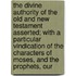 The Divine Authority Of The Old And New Testament Asserted; With A Particular Vindication Of The Characters Of Moses, And The Prophets, Our