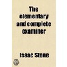 The Elementary And Complete Examiner; Or, Candidate's Assistant: Prepared To Aid Teachers In Securing Certificates From Boards Of Examiners door Isaac Stone