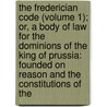 The Frederician Code (Volume 1); Or, A Body Of Law For The Dominions Of The King Of Prussia: Founded On Reason And The Constitutions Of The door Prussia (Germany)