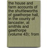 The House And Farm Accounts Of The Shuttleworths Of Gawthorpe Hall, In The County Of Lancaster, At Smithils And Gawthorpe (Volume 43); From door Shuttleworth Family