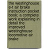The Westinghouse E-T Air Brake Instruction Pocket Book; A Complete Work Explaining In Detail The Improved Westinghouse Locomotive Air Brake door William Wallace Wood