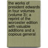 The Works Of President Edwards In Four Volumes (Volume 3); A Reprint Of The Worcester Edition With Valuable Additions And A Copious General door Jonathan Edwards