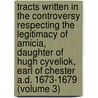 Tracts Written In The Controversy Respecting The Legitimacy Of Amicia, Daughter Of Hugh Cyveliok, Earl Of Chester A.D. 1673-1679 (Volume 3) door Sir Peter Leycester