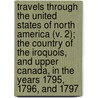 Travels Through The United States Of North America (V. 2); The Country Of The Iroquois, And Upper Canada, In The Years 1795, 1796, And 1797 door Rochefoucauld-Liancourt