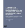 A Compendious Exposition Of The Principles And Practice Of Professor Jacotot's Celebrated System Of Education; Originally Established At The by Joseph Payne