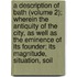 A Description Of Bath (Volume 2); Wherein The Antiquity Of The City, As Well As The Eminence Of Its Founder; Its Magnitude, Situation, Soil