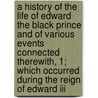 A History Of The Life Of Edward The Black Prince And Of Various Events Connected Therewith, 1; Which Occurred During The Reign Of Edward Iii door George Payne Rainsford James
