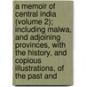 A Memoir Of Central India (Volume 2); Including Malwa, And Adjoining Provinces, With The History, And Copious Illustrations, Of The Past And door Sir John Malcolm