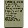 A Practical Treatise On Vesicular Hydatids Of The Uterus; Comprising A General View Of Their Etiology, Pathogeny, Semeiology, Prognosis, And by William Henry Ashley