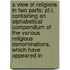 A View Of Religions In Two Parts; Pt.I. Containing An Alphabetical Compendium Of The Various Religious Denominations, Which Have Appeared In