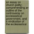 An Essay On Church Polity; Comprehending An Outline Of The Controversy On Ecclesiastical Government, And A Vindication Of The Ecclesiastical