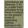 Columbanus Ad Hibernos (1-5); Or, A Letter From Columban To His Friend In Ireland, On The Present Mode Of Appointing Catholic Bishops In His door Charles O'Conor