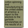 Cotton Spinning And Manufacturing In The United States Of America; A Report To The Electors To The Gartside Scholarships On The Results Of A by Thomas William Uttley