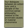 Four Dialogues Between An Oxford Tutor And A Disciple Of The Common-Sense Philosophy; Relative To The Proximate Causes Of Material Phenomena by Sir Richard Phillips