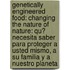 Genetically Engineered Food: Changing The Nature Of Nature: Qu? Necesita Saber Para Proteger A Usted Mismo, A Su Familia Y A Nuestro Planeta