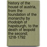 History Of The House Of Austria, From The Foundation Of The Monarchy By Rhodolph Of Hapsburgh, To The Death Of Leopold The Second; 1218-1792 door William Coxe