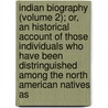 Indian Biography (Volume 2); Or, An Historical Account Of Those Individuals Who Have Been Distringuished Among The North American Natives As by Benjamin Bussey Thatcher