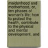 Maidenhood And Motherhood, Or, Ten Phases Of Woman's Life; How To Protect The Health, Contribute To The Physical And Mental Development, And