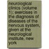 Neurological Clinics (Volume 1); Exercises In The Diagnosis Of Diseases Of The Nervous System, Given At The Neurological Institute, New York