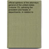 Official Opinions Of The Attorneys General Of The United States (Volume 13); Advising The President And Heads Of Departments, In Relation To by United States Dept of Justice