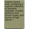 Original Sacred Harp: Containing A Superior Collection Of Standard Melodies, Of Odes, Anthems, And Church Music, And Hymns Of High Repute: R by Benjamin Franklin White