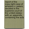 Report Of The Copy-Right Case Of Wheaton V. Peters; Decided In The Supreme Court Of The United States: With An Appendix, Containing The Acts by Henry Wheaton