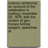 Roxbury Centennial; An Account Of The Celebration In Roxbury, November 22, 1876; With The Oration Of Gen. Horace Binney Sargent, Speeches At by Roxbury (Boston Mass ).