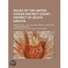 Rules Of The United States District Court; District Of South Dakota. Adopted April 1, 1922: Including General Orders And Forms In Bankruptcy by United States District Court Dakota