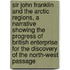 Sir John Franklin And The Arctic Regions, A Narrative Showing The Progress Of British Enterprise For The Discovery Of The North-West Passage